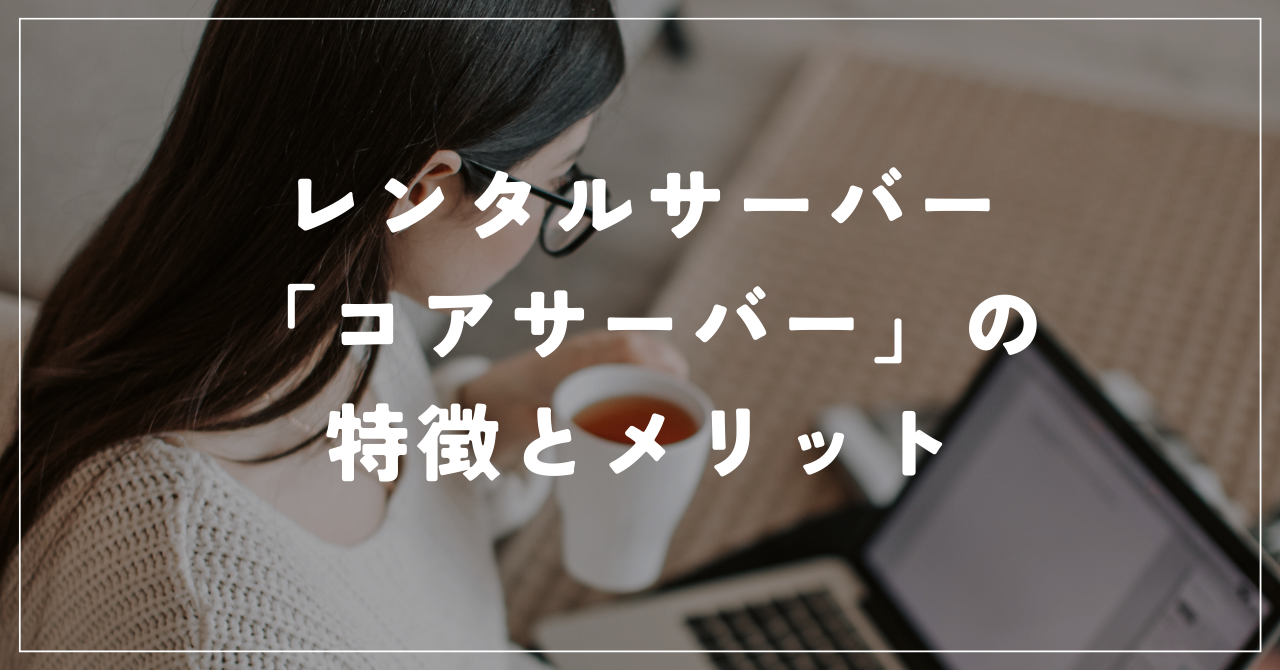 レンタルサーバー「コアサーバー」の特徴とメリット