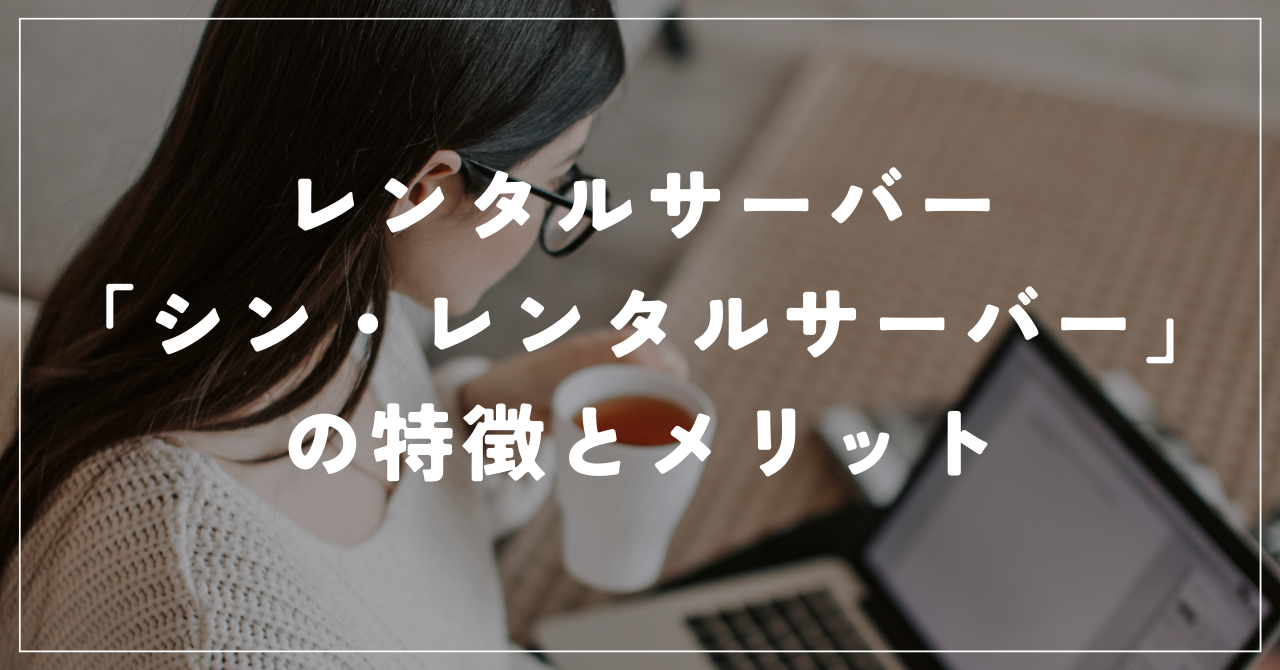 レンタルサーバー「シン・レンタルサーバー」の特徴とメリット